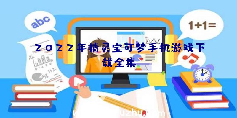 2022年精灵宝可梦手机游戏下载全集