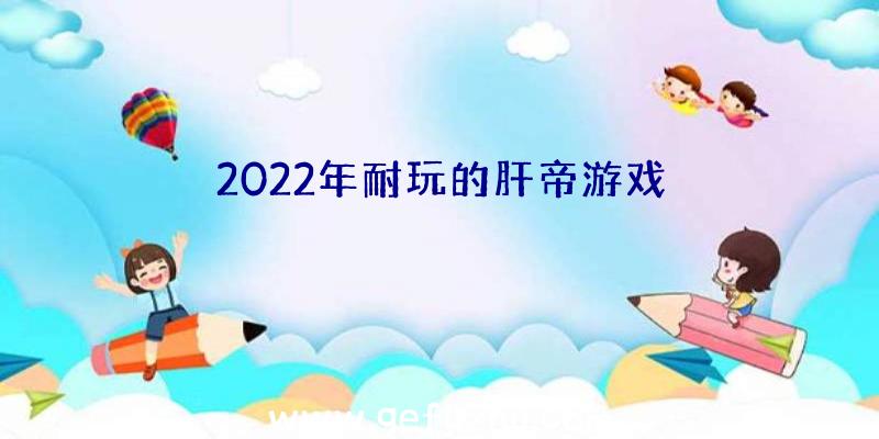 2022年耐玩的肝帝游戏