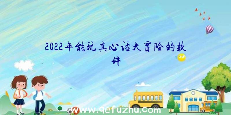 2022年能玩真心话大冒险的软件