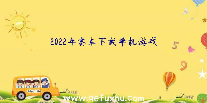 2022年赛车下载单机游戏