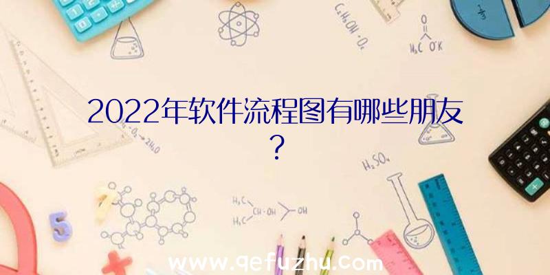 2022年软件流程图有哪些朋友？