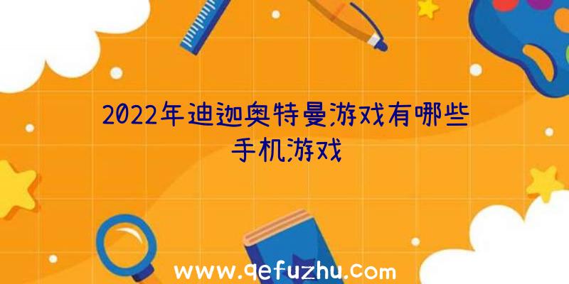 2022年迪迦奥特曼游戏有哪些手机游戏