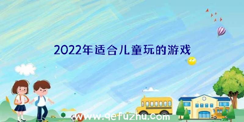 2022年适合儿童玩的游戏