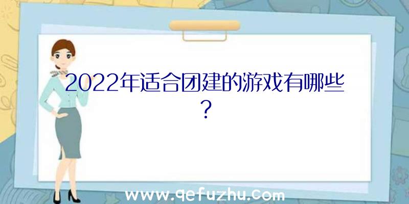 2022年适合团建的游戏有哪些？