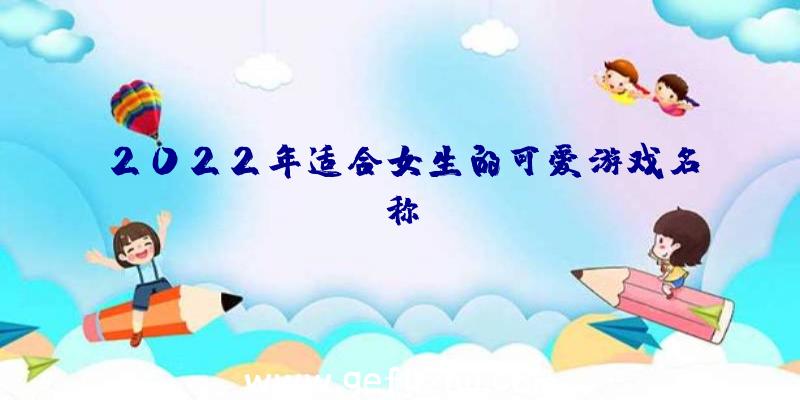 2022年适合女生的可爱游戏名称