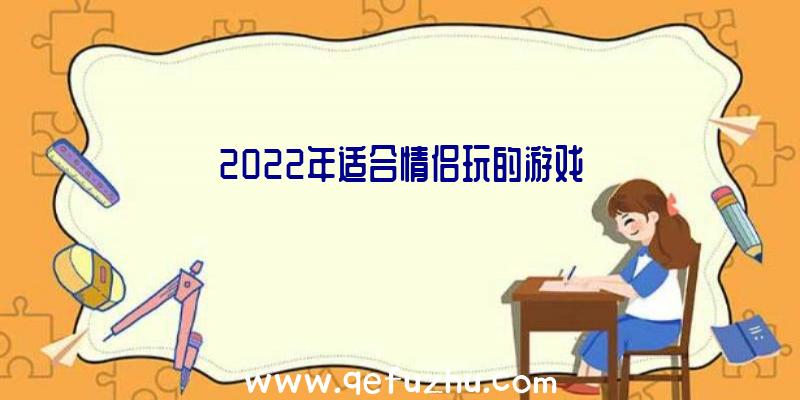 2022年适合情侣玩的游戏