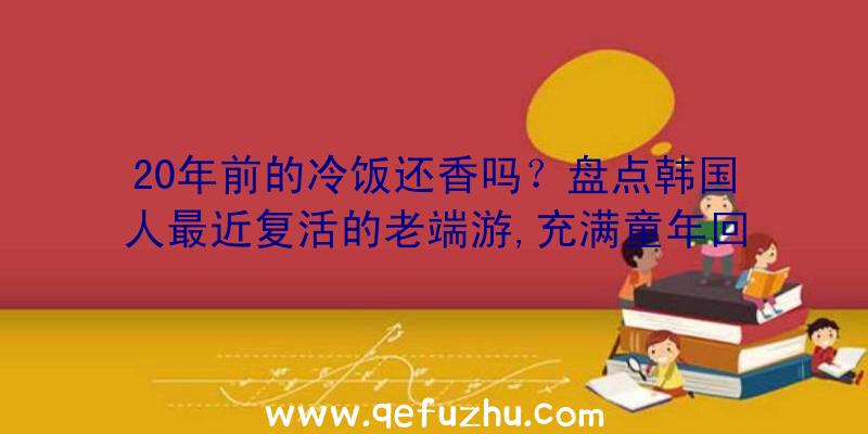 20年前的冷饭还香吗？盘点韩国人最近复活的老端游,充满童年回