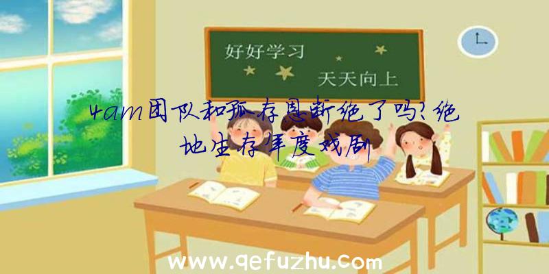 4am团队和孤存恩断绝了吗？绝地生存年度戏剧