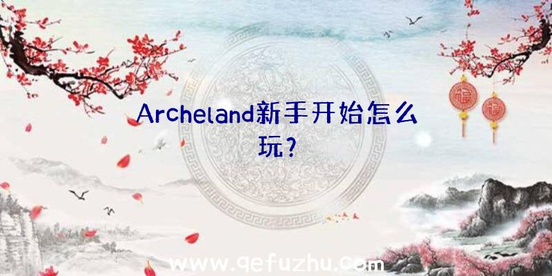 Archeland新手开始怎么玩？