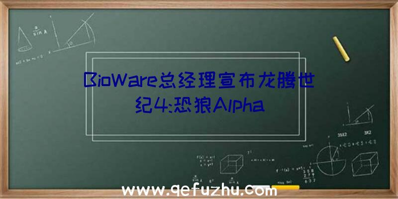 BioWare总经理宣布龙腾世纪4:恐狼Alpha