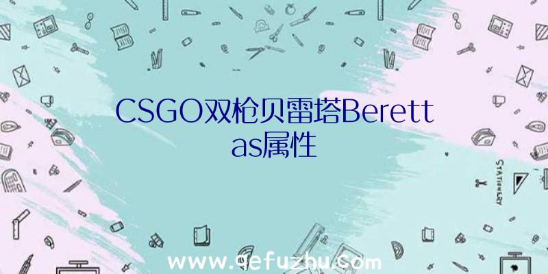 CSGO双枪贝雷塔Berettas属性