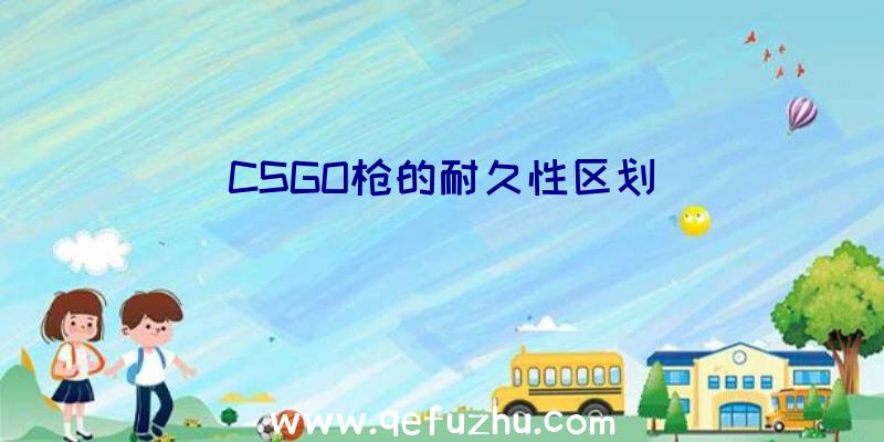 CSGO枪的耐久性区划