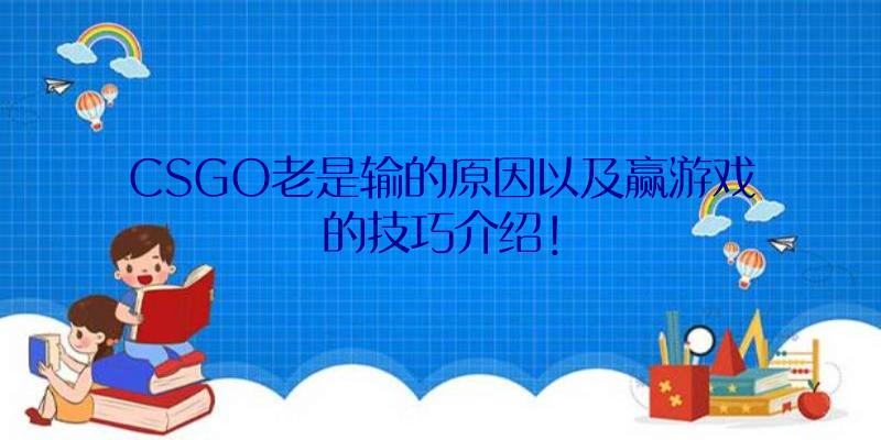 CSGO老是输的原因以及赢游戏的技巧介绍！