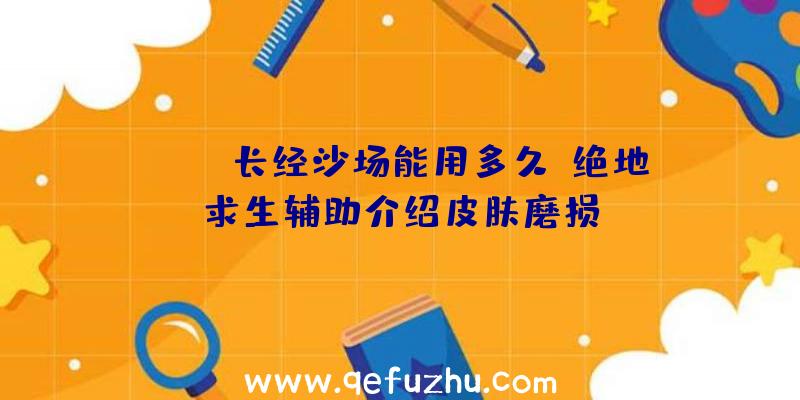 CSGO长经沙场能用多久？绝地求生辅助介绍皮肤磨损