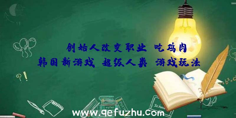 DNF创始人改变职业,吃鸡肉？韩国新游戏《超级人类》游戏玩法