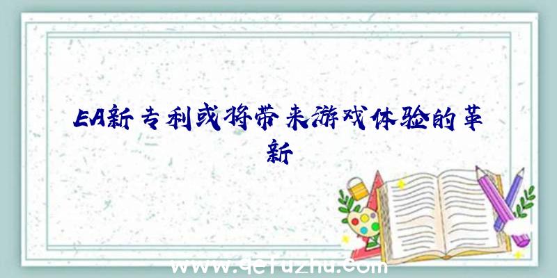 EA新专利或将带来游戏体验的革新