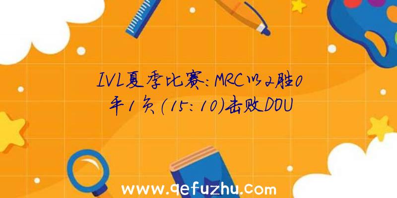 IVL夏季比赛:MRC以2胜0平1负(15:10)击败DOU