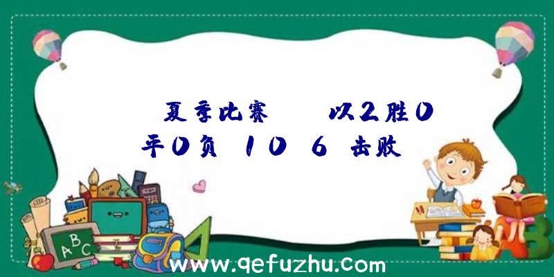 IVL夏季比赛:WBG以2胜0平0负(10:6)击败GW