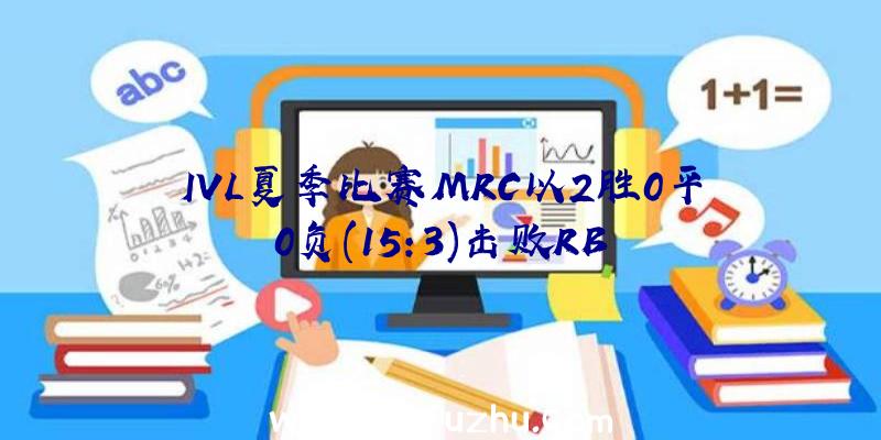 IVL夏季比赛MRC以2胜0平0负(15:3)击败RB