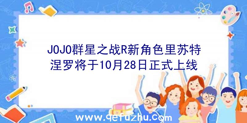 JOJO群星之战R新角色里苏特涅罗将于10月28日正式上线