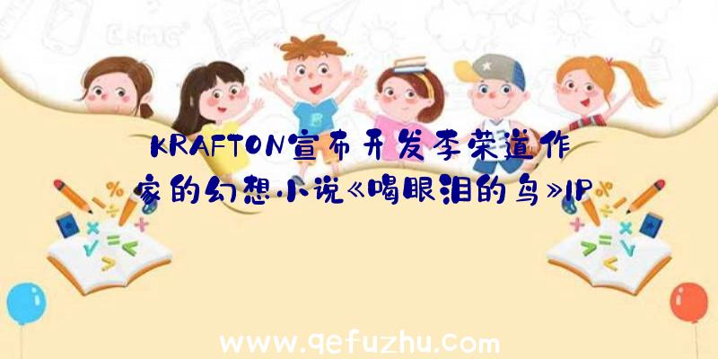 KRAFTON宣布开发李荣道作家的幻想小说《喝眼泪的鸟》IP