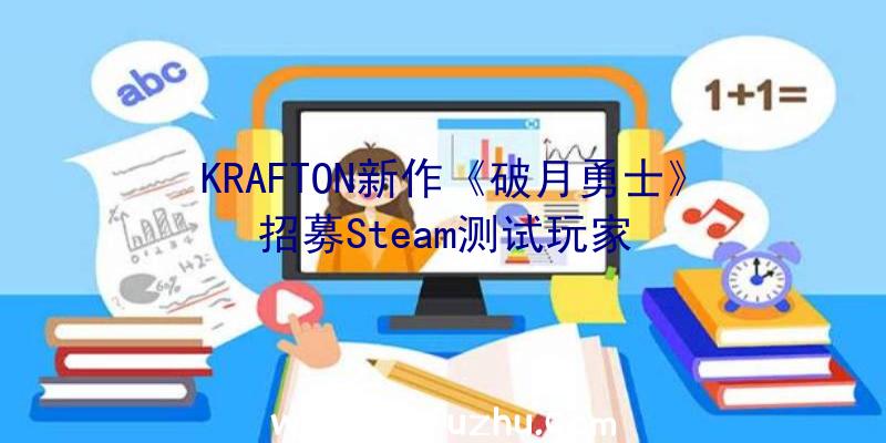 KRAFTON新作《破月勇士》招募Steam测试玩家