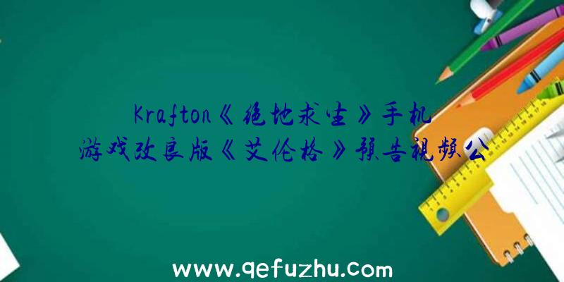 Krafton《绝地求生》手机游戏改良版《艾伦格》预告视频公