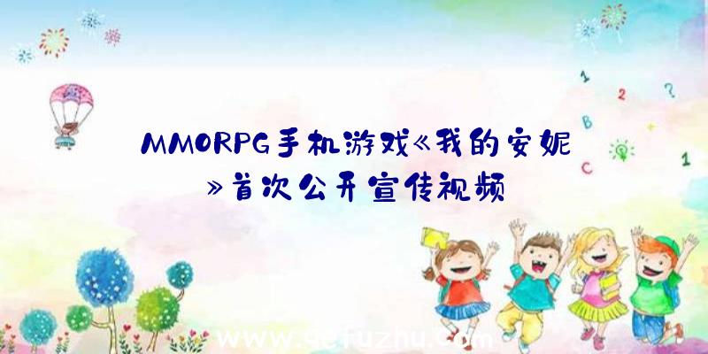 MMORPG手机游戏《我的安妮》首次公开宣传视频