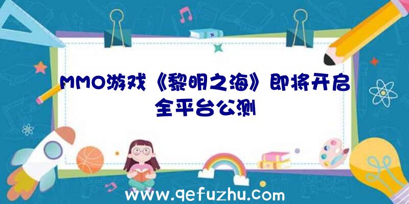 MMO游戏《黎明之海》即将开启全平台公测