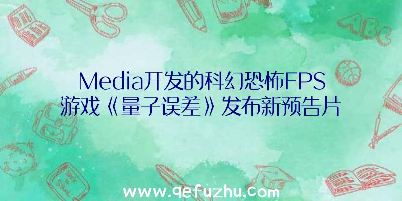 Media开发的科幻恐怖FPS游戏《量子误差》发布新预告片