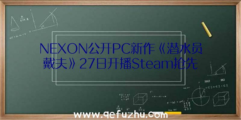 NEXON公开PC新作《潜水员戴夫》27日开播Steam抢先