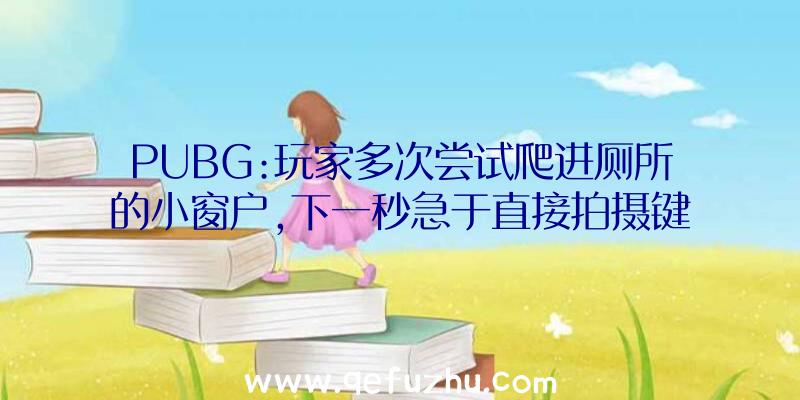 PUBG:玩家多次尝试爬进厕所的小窗户,下一秒急于直接拍摄键