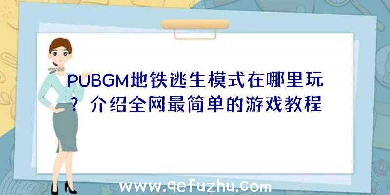 PUBGM地铁逃生模式在哪里玩？介绍全网最简单的游戏教程