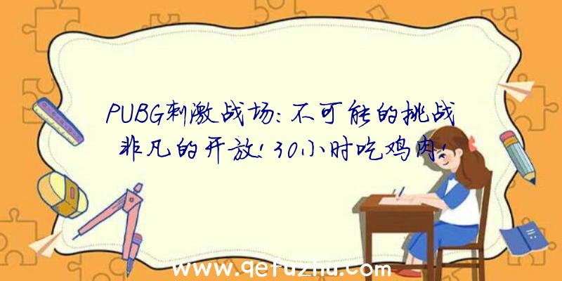 PUBG刺激战场:不可能的挑战非凡的开放!30小时吃鸡肉!