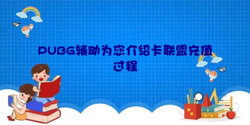 PUBG辅助为您介绍卡联盟充值过程