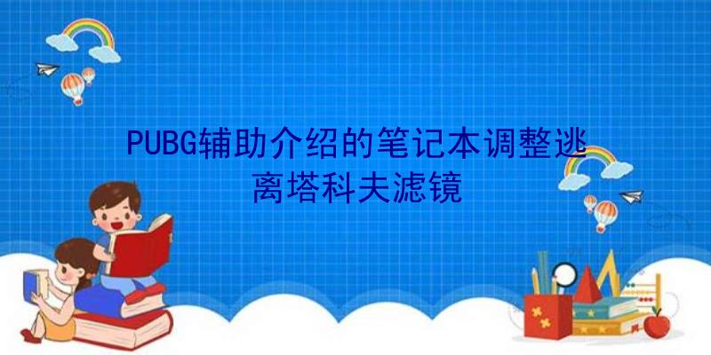 PUBG辅助介绍的笔记本调整逃离塔科夫滤镜