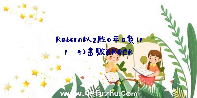 Reborn以2胜0平0负(11:5)击败XROCK