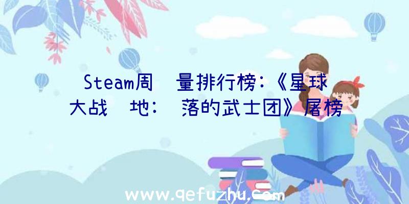 Steam周销量排行榜:《星球大战绝地:陨落的武士团》屠榜