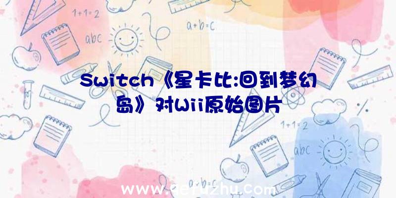 Switch《星卡比:回到梦幻岛》对Wii原始图片