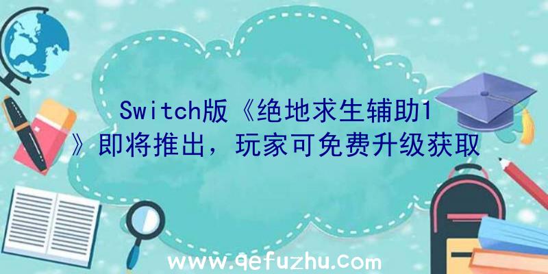 Switch版《绝地求生辅助1》即将推出，玩家可免费升级获取新版本