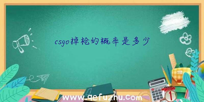 csgo掉枪的概率是多少