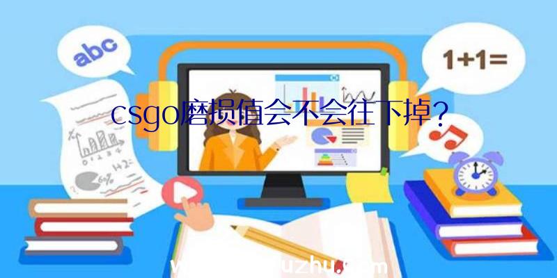 csgo磨损值会不会往下掉？