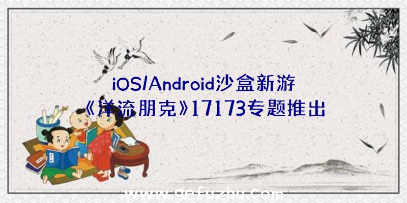 iOS/Android沙盒新游《洋流朋克》17173专题推出