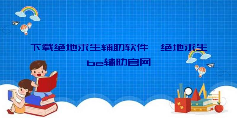 下载绝地求生辅助软件、绝地求生be辅助官网