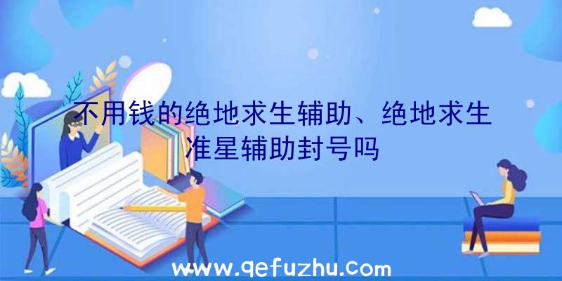 不用钱的绝地求生辅助、绝地求生准星辅助封号吗