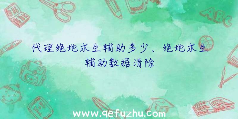 代理绝地求生辅助多少、绝地求生辅助数据清除