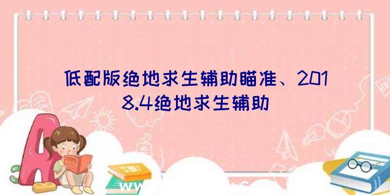 低配版绝地求生辅助瞄准、2018.4绝地求生辅助