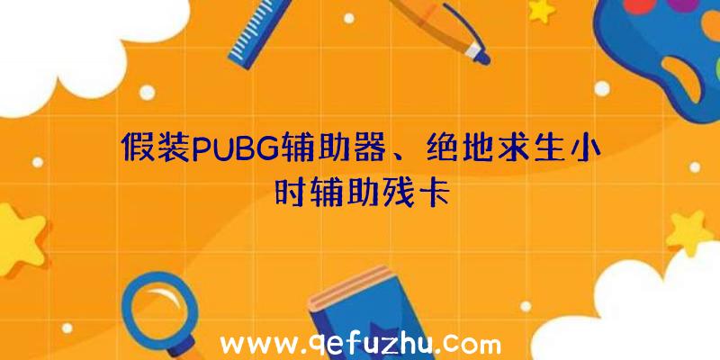 假装PUBG辅助器、绝地求生小时辅助残卡