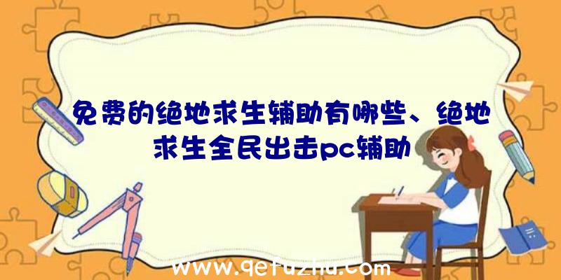 免费的绝地求生辅助有哪些、绝地求生全民出击pc辅助