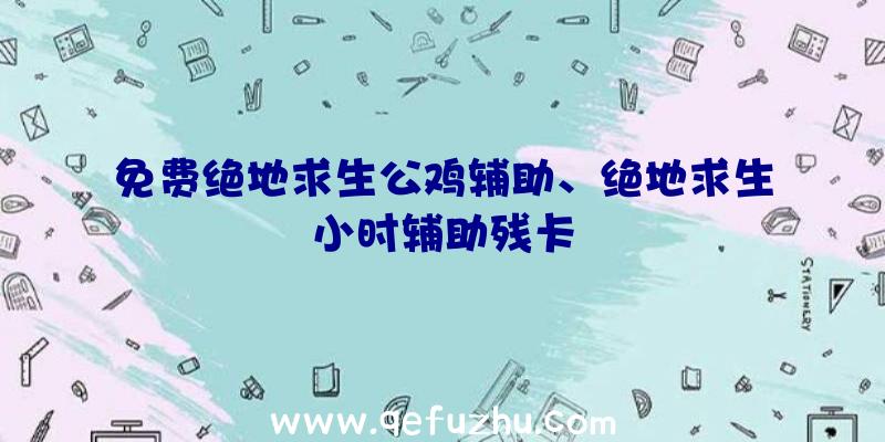 免费绝地求生公鸡辅助、绝地求生小时辅助残卡